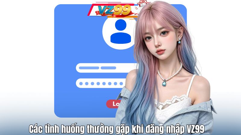 Các tình huống thường gặp khi đăng nhập VZ99