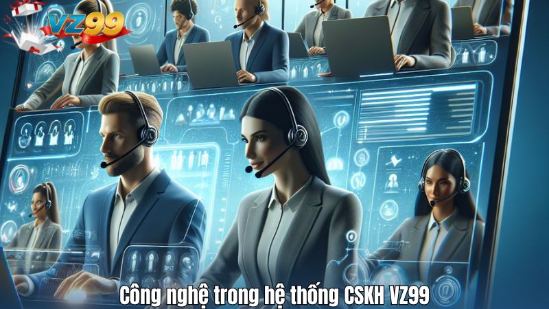 Công nghệ trong hệ thống CSKH VZ99