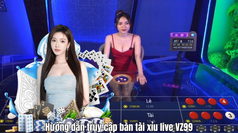 Hướng dẫn truy cập bàn tài xỉu live VZ99